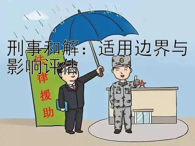 刑事和解：适用边界与影响评估