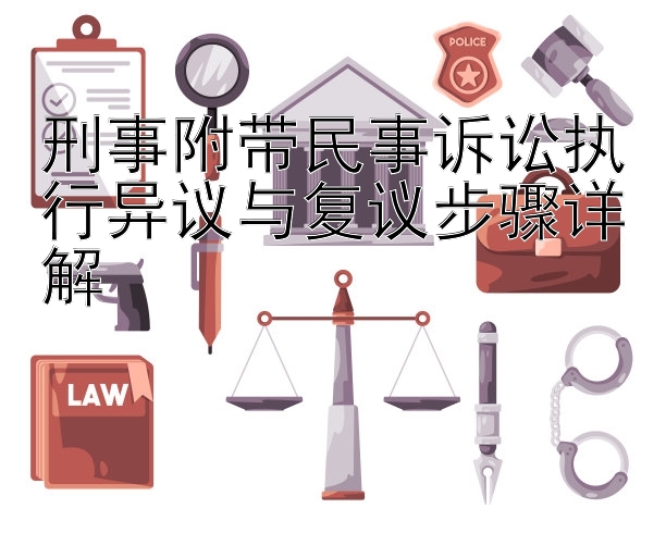 刑事附带民事诉讼执行异议与复议步骤详解