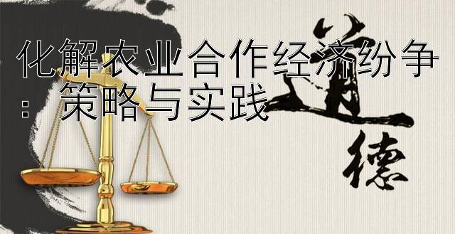 化解农业合作经济纷争：策略与实践