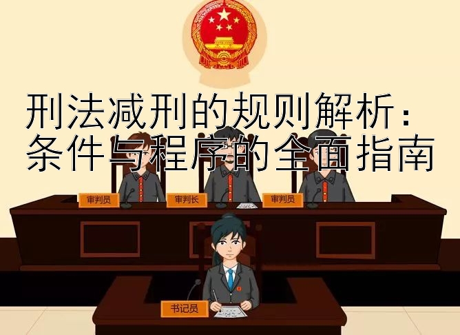 刑法减刑的规则解析：条件与程序的全面指南