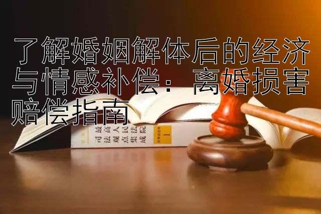 了解婚姻解体后的经济与情感补偿：离婚损害赔偿指南