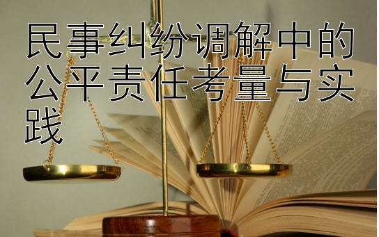 民事纠纷调解中的公平责任考量与实践