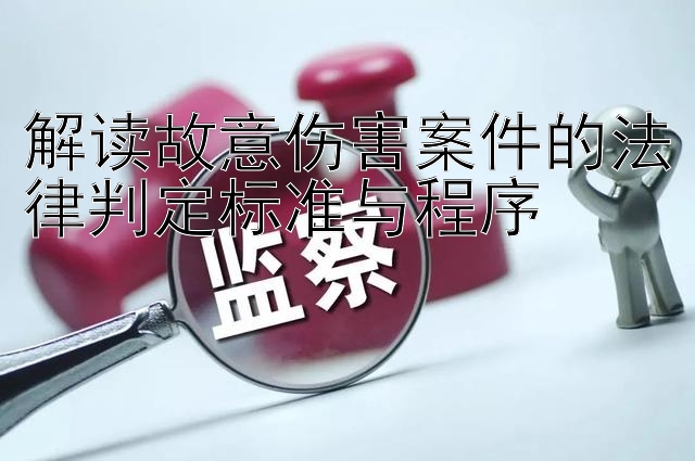 解读故意伤害案件的法律判定标准与程序