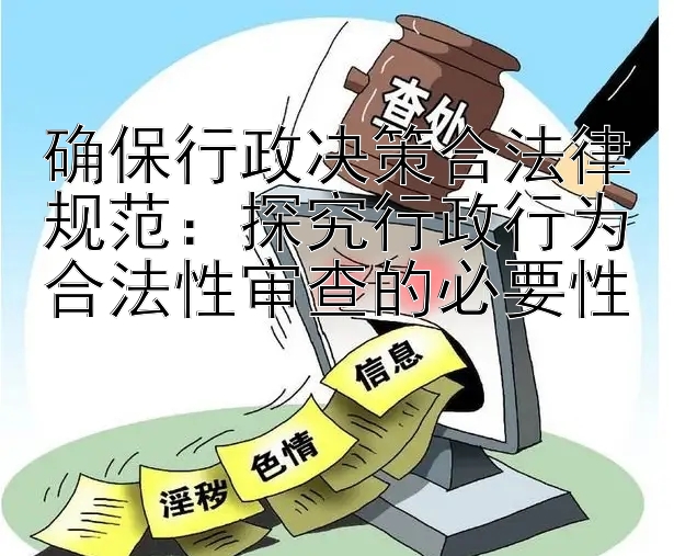 确保行政决策合法律规范：探究行政行为合法性审查的必要性