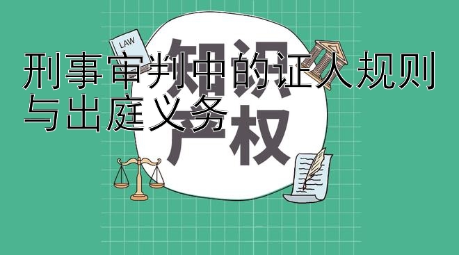 刑事审判中的证人规则与出庭义务