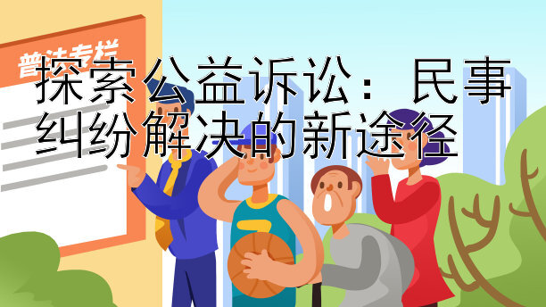 探索公益诉讼：民事纠纷解决的新途径