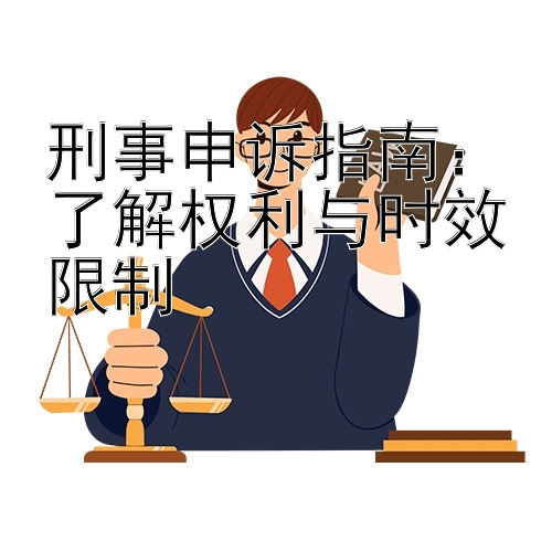 刑事申诉指南：了解权利与时效限制