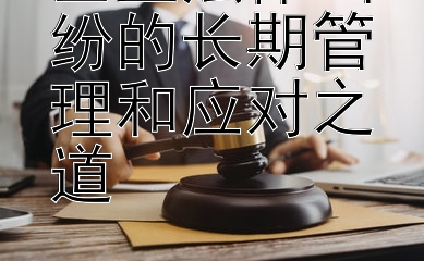 企业法律纠纷的长期管理和应对之道