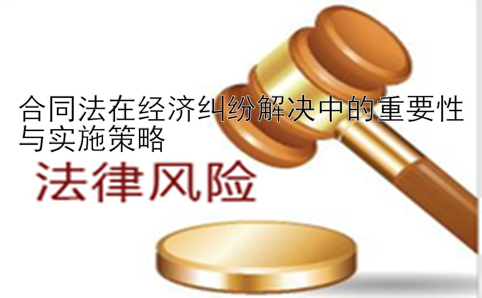 合同法在经济纠纷解决中的重要性与实施策略