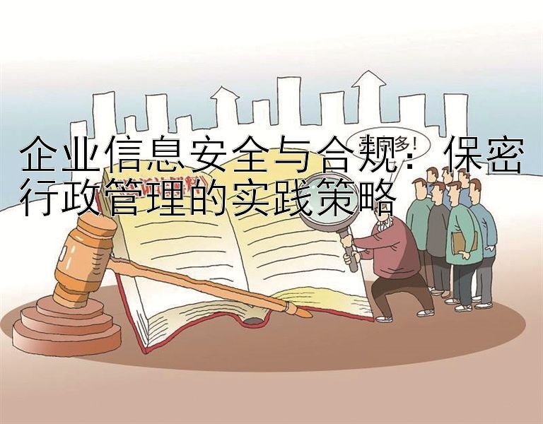 企业信息安全与合规：保密行政管理的实践策略