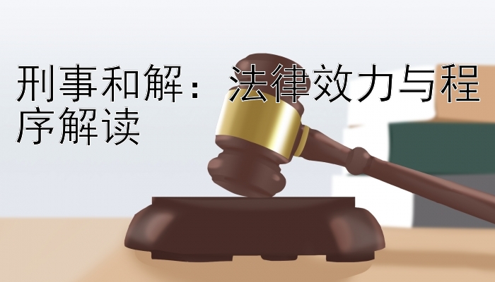 刑事和解：法律效力与程序解读