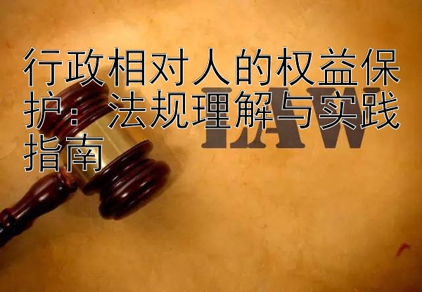 行政相对人的权益保护：法规理解与实践指南