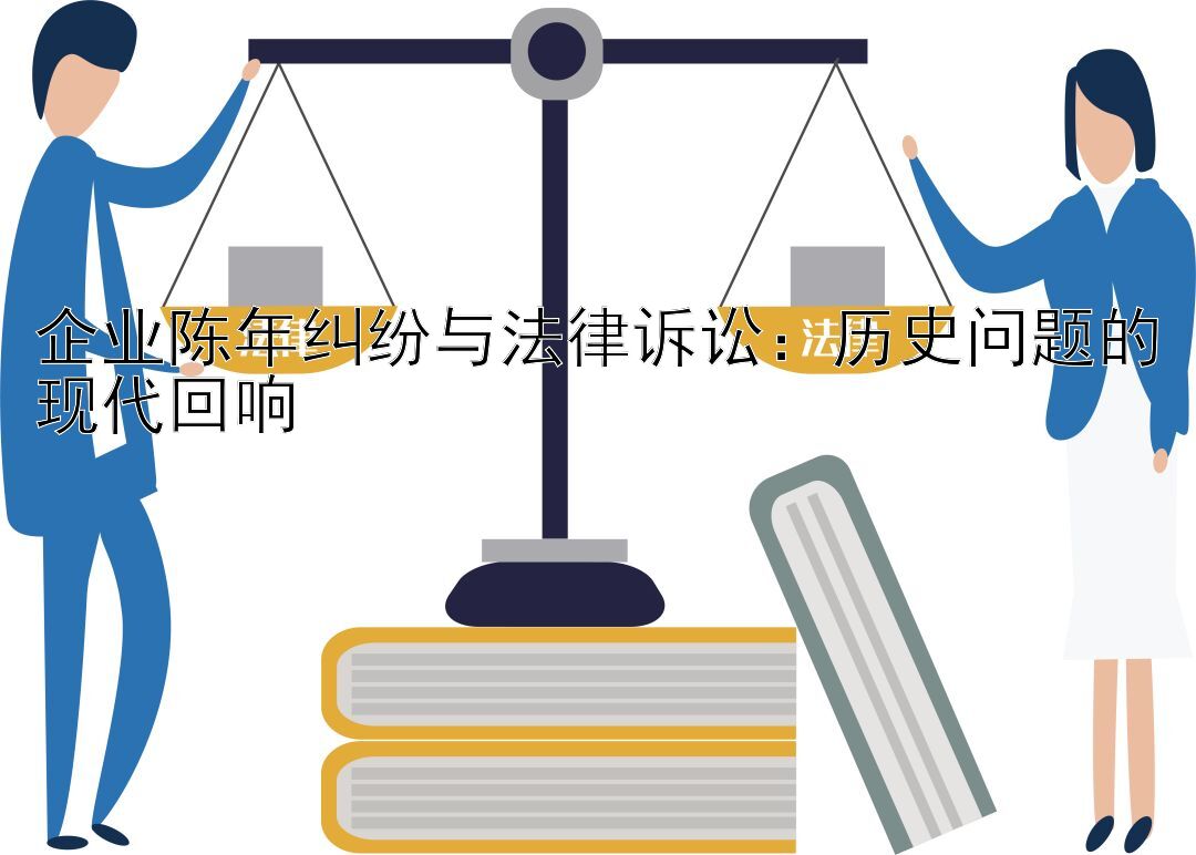 企业陈年纠纷与法律诉讼：历史问题的现代回响