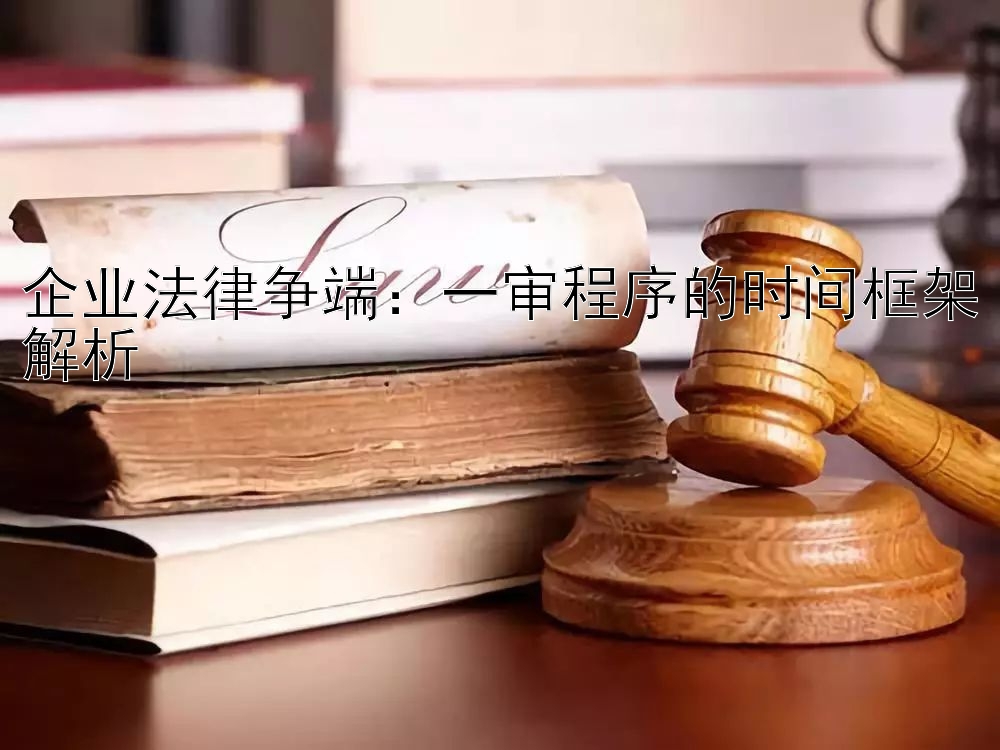 企业法律争端：一审程序的时间框架解析