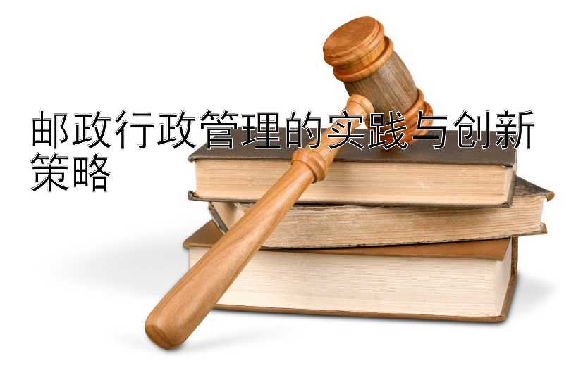 邮政行政管理的实践与创新策略