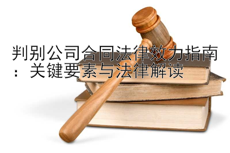 判别公司合同法律效力指南：关键要素与法律解读