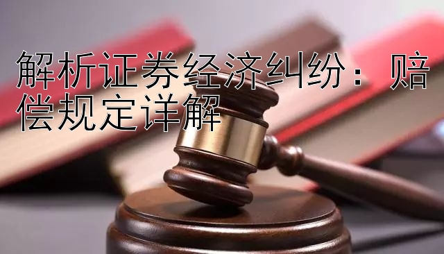 解析证券经济纠纷：赔偿规定详解