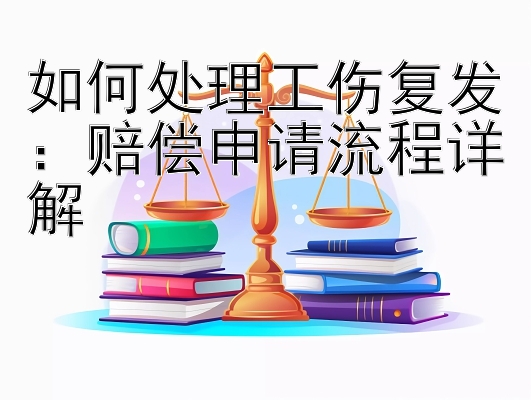 如何处理工伤复发：赔偿申请流程详解