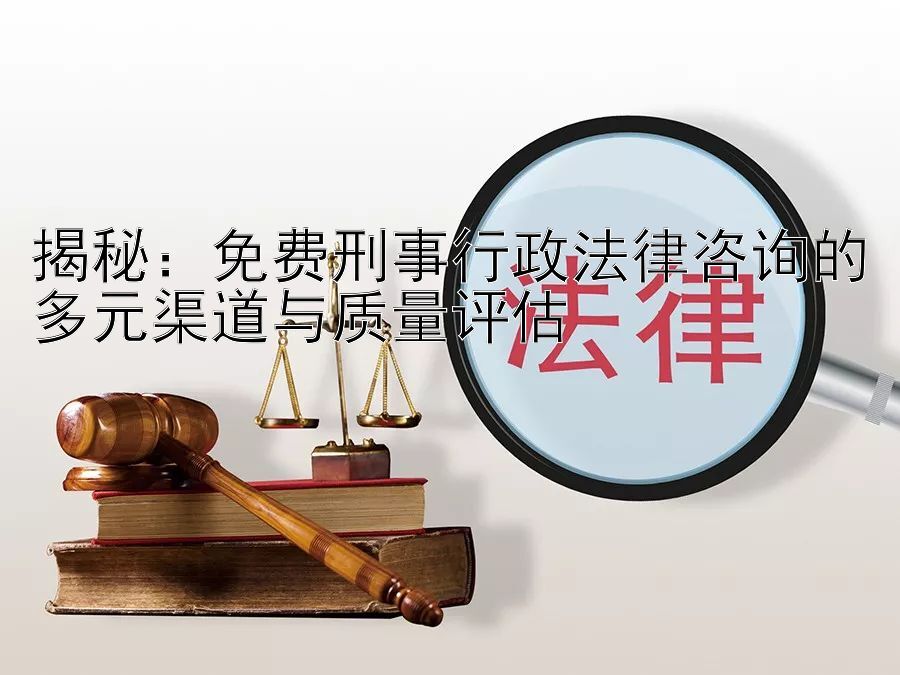 揭秘：免费刑事行政法律咨询的多元渠道与质量评估