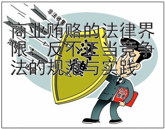 商业贿赂的法律界限：反不正当竞争法的规范与实践