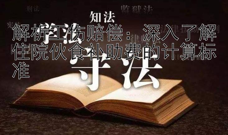 解析工伤赔偿：深入了解住院伙食补助费的计算标准