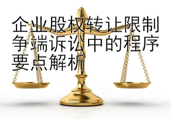 企业股权转让限制争端诉讼中的程序要点解析