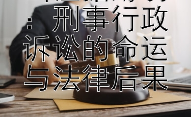 当证据薄弱：刑事行政诉讼的命运与法律后果