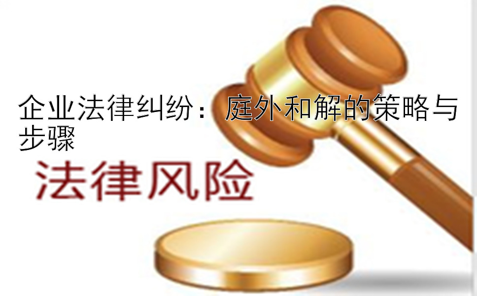 企业法律纠纷：庭外和解的策略与步骤