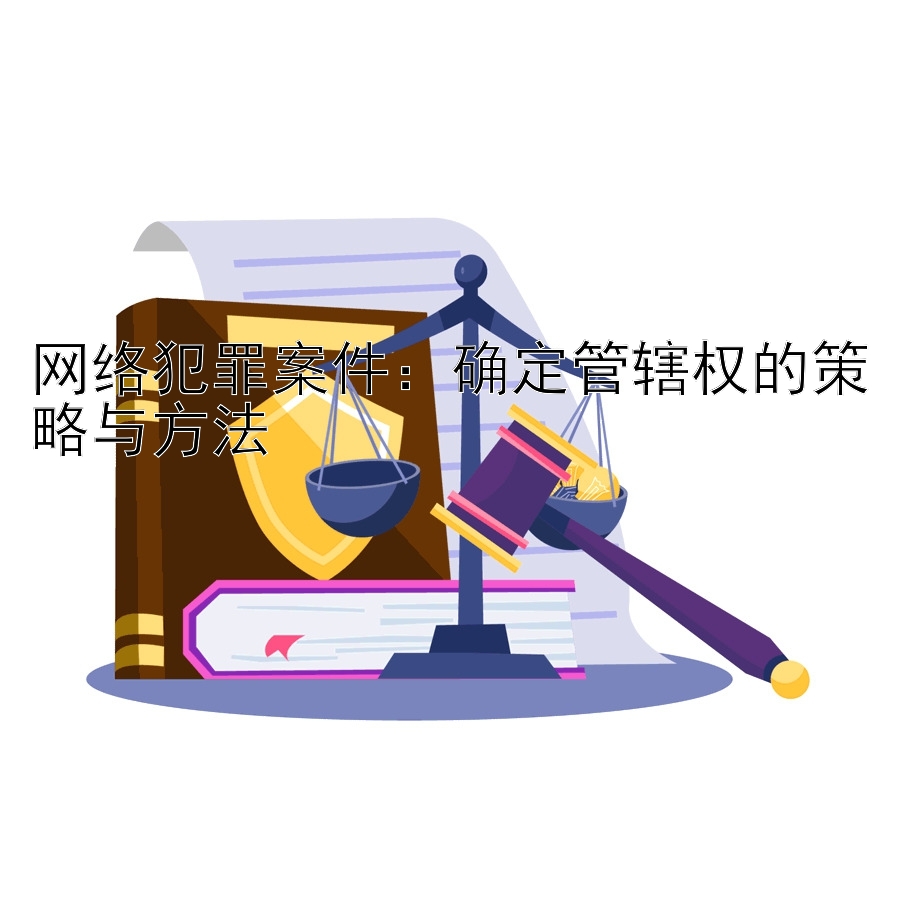 网络犯罪案件：确定管辖权的策略与方法