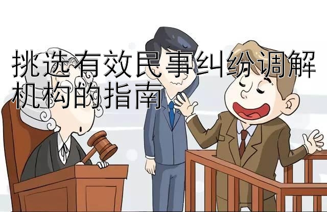 挑选有效民事纠纷调解机构的指南