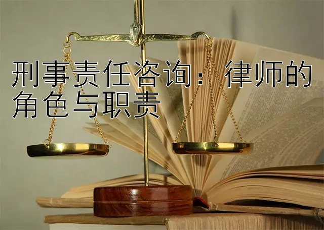 刑事责任咨询：律师的角色与职责