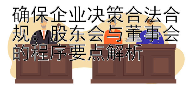 确保企业决策合法合规：股东会与董事会的程序要点解析