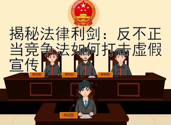 揭秘法律利剑：反不正当竞争法如何打击虚假宣传