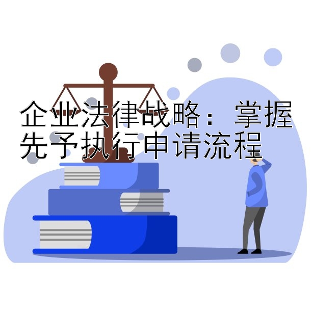 企业法律战略：掌握先予执行申请流程