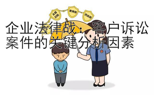 企业法律战：客户诉讼案件的关键分析因素