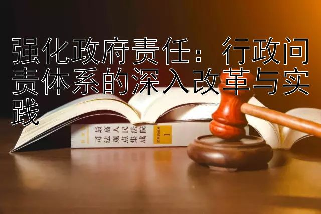 强化政府责任：行政问责体系的深入改革与实践