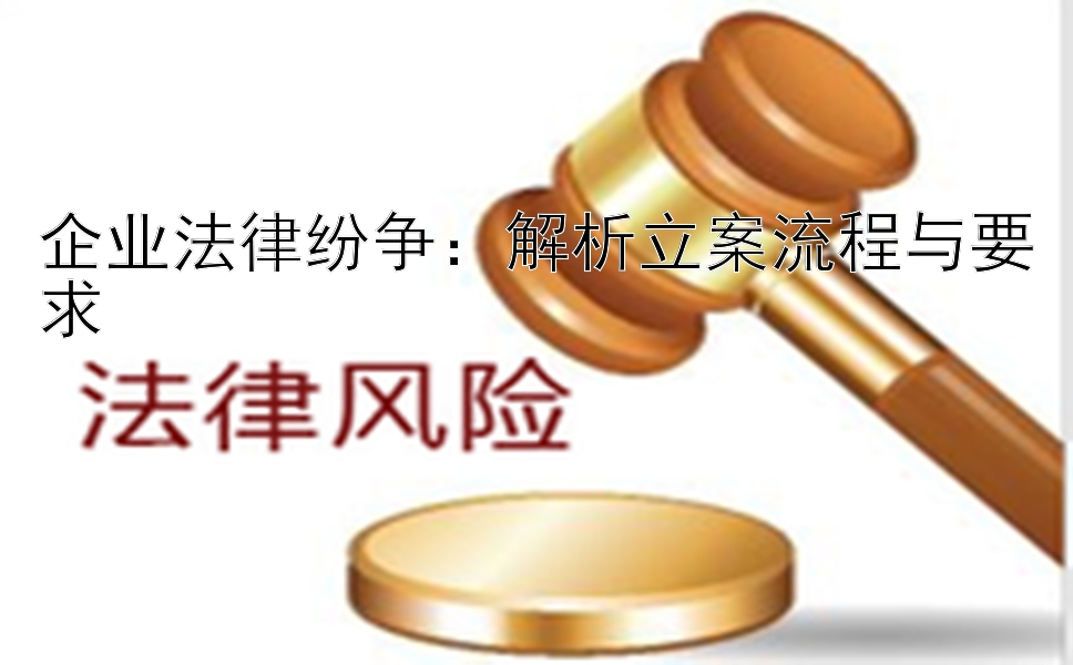 企业法律纷争：解析立案流程与要求