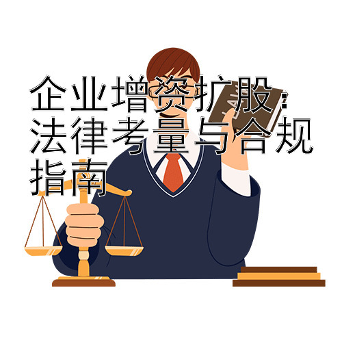 企业增资扩股：法律考量与合规指南