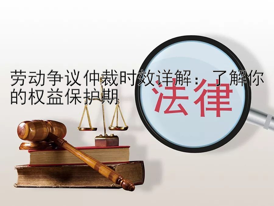 劳动争议仲裁时效详解：了解你的权益保护期