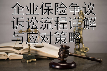 企业保险争议诉讼流程详解与应对策略