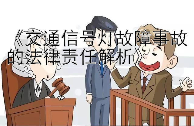 《交通信号灯故障事故的法律责任解析》