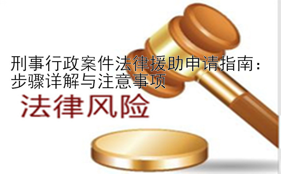 刑事行政案件法律援助申请指南：步骤详解与注意事项