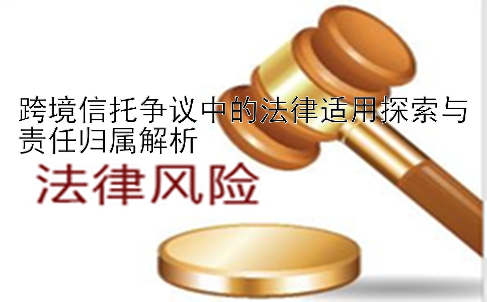 跨境信托争议中的法律适用探索与责任归属解析