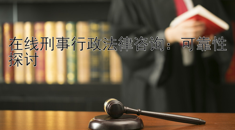 在线刑事行政法律咨询：可靠性探讨