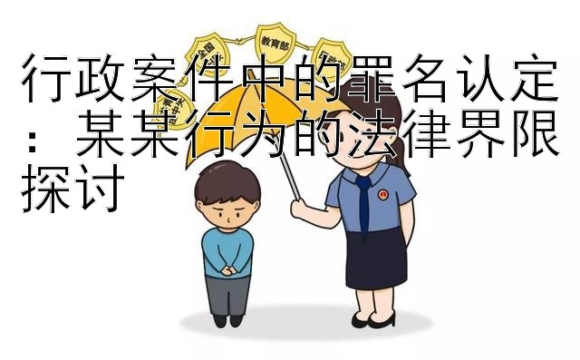 行政案件中的罪名认定：某某行为的法律界限探讨