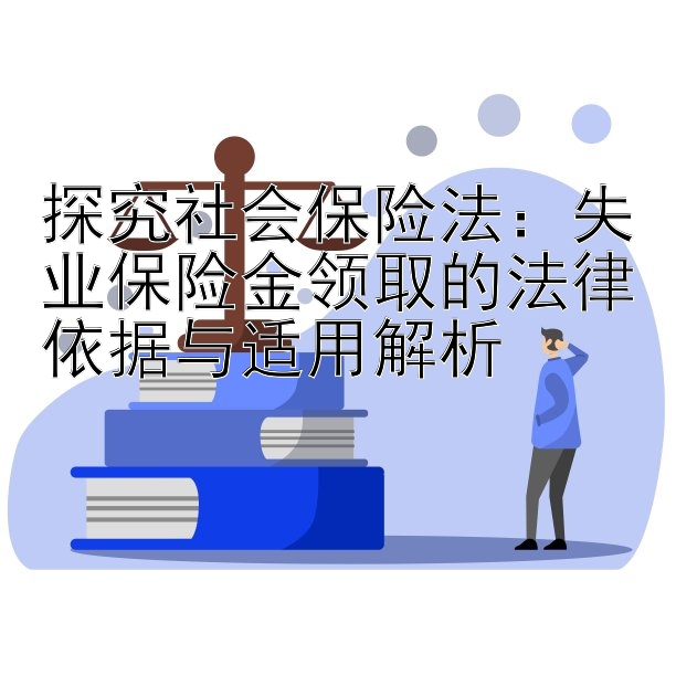 探究社会保险法：失业保险金领取的法律依据与适用解析