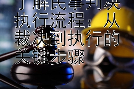 了解民事判决执行流程：从裁决到执行的关键步骤