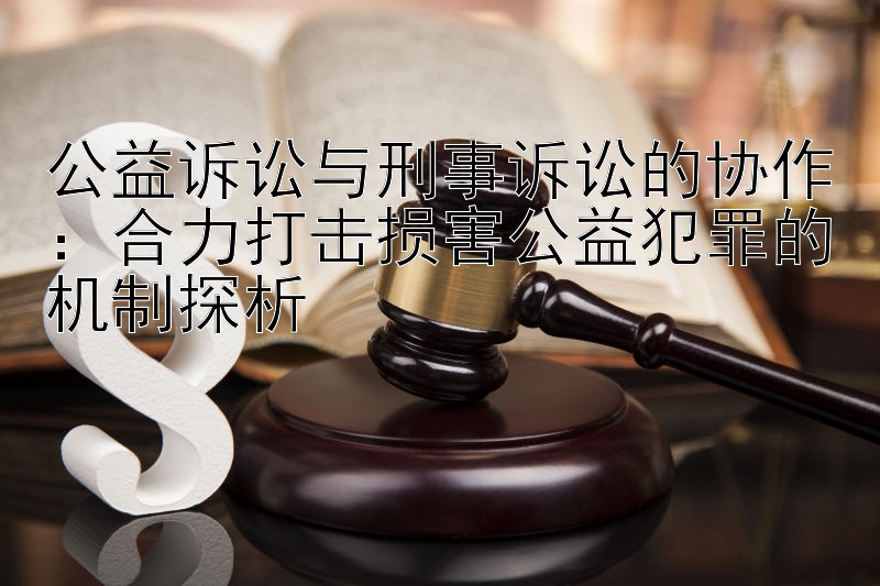 公益诉讼与刑事诉讼的协作：合力打击损害公益犯罪的机制探析