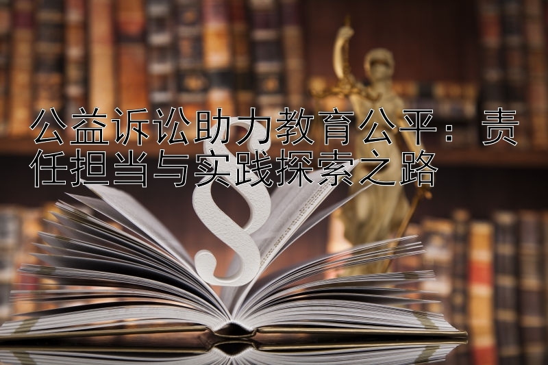 公益诉讼助力教育公平：责任担当与实践探索之路