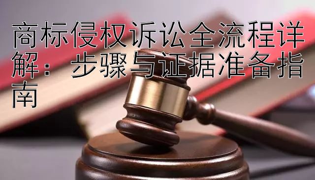 商标侵权诉讼全流程详解：步骤与证据准备指南